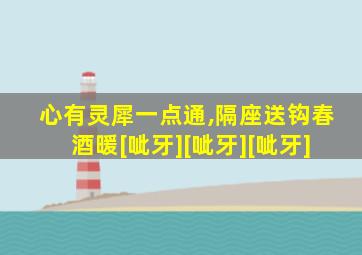 心有灵犀一点通,隔座送钩春酒暖[呲牙][呲牙][呲牙]